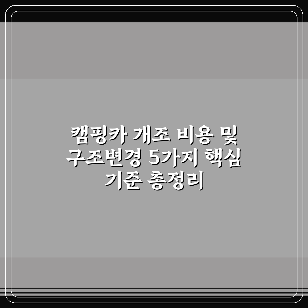 캠핑카 개조 비용 및 구조변경 5가지 핵심 기준 총정리