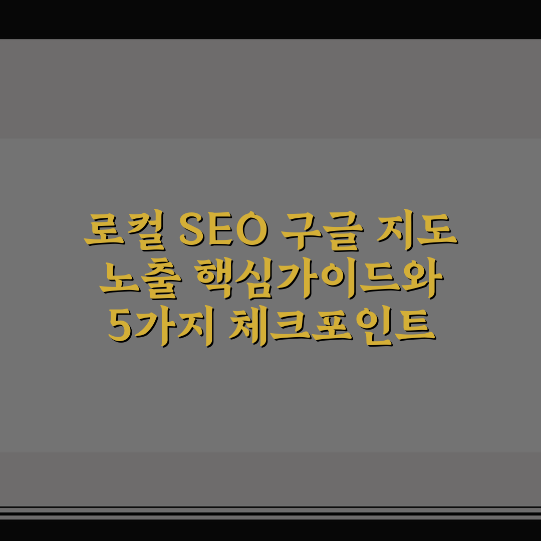 로컬 SEO 구글 지도 노출 핵심가이드와 5가지 체크포인트