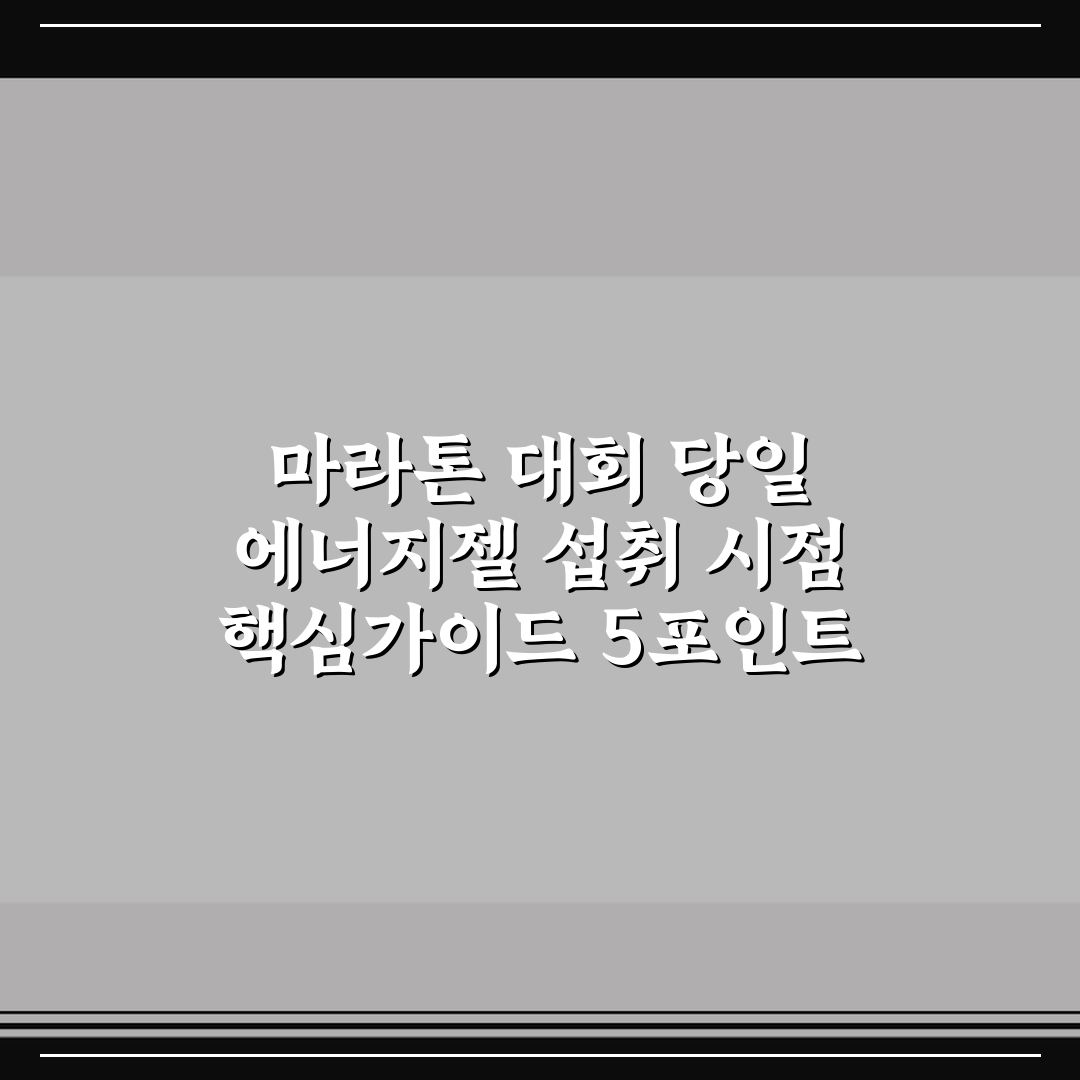 마라톤 대회 당일 에너지젤 섭취 시점 핵심가이드 5포인트 분석