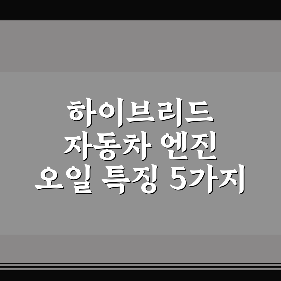 하이브리드 자동차 엔진 오일 특징 5가지 핵심가이드와 선택 기준