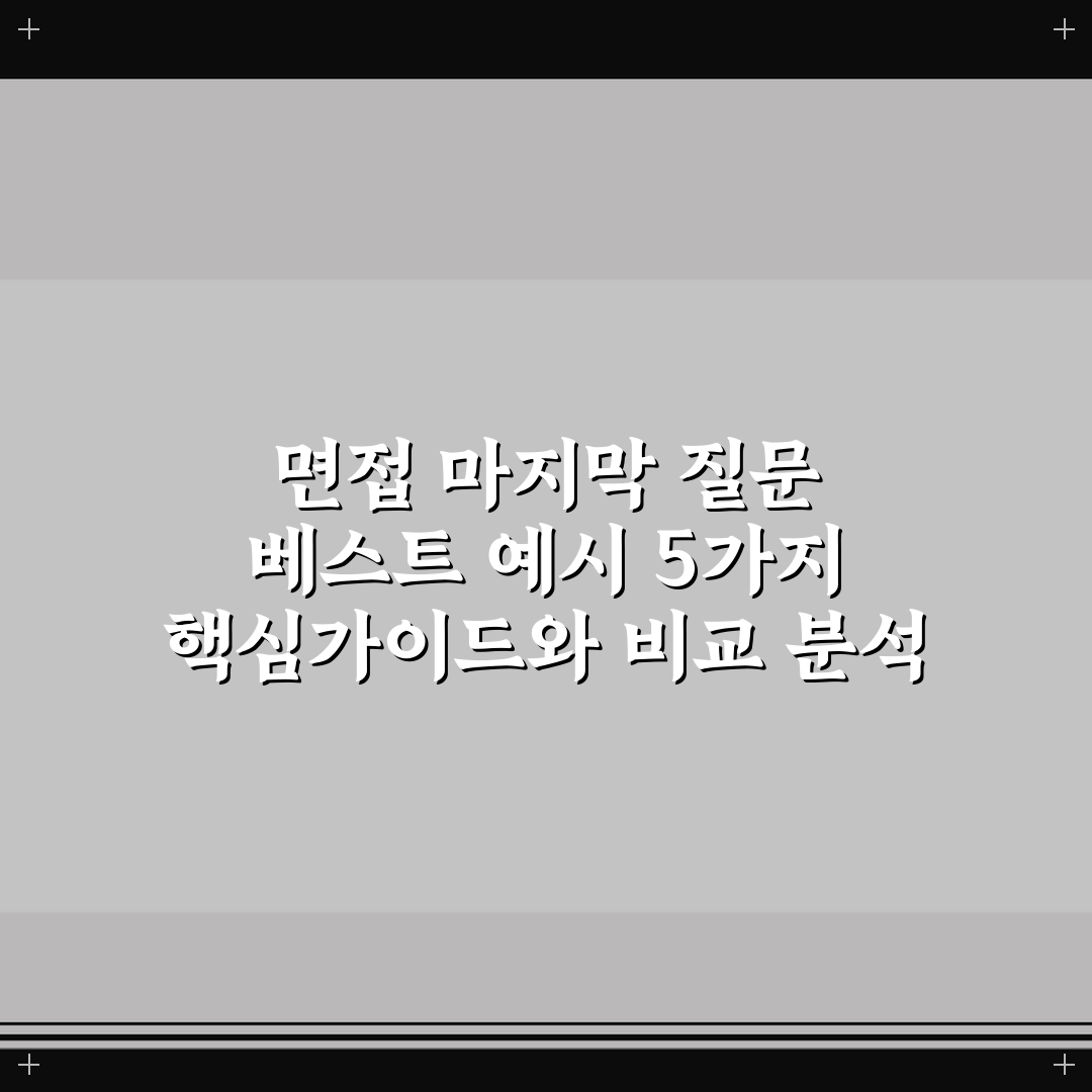 면접 마지막 질문 베스트 예시 5가지 핵심가이드와 비교 분석