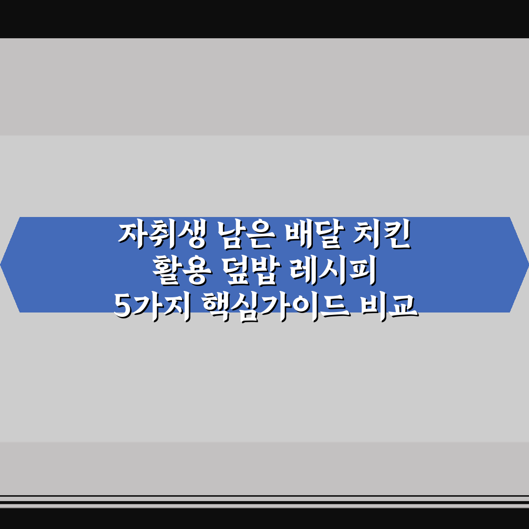 자취생 남은 배달 치킨 활용 덮밥 레시피 5가지 핵심가이드 비교