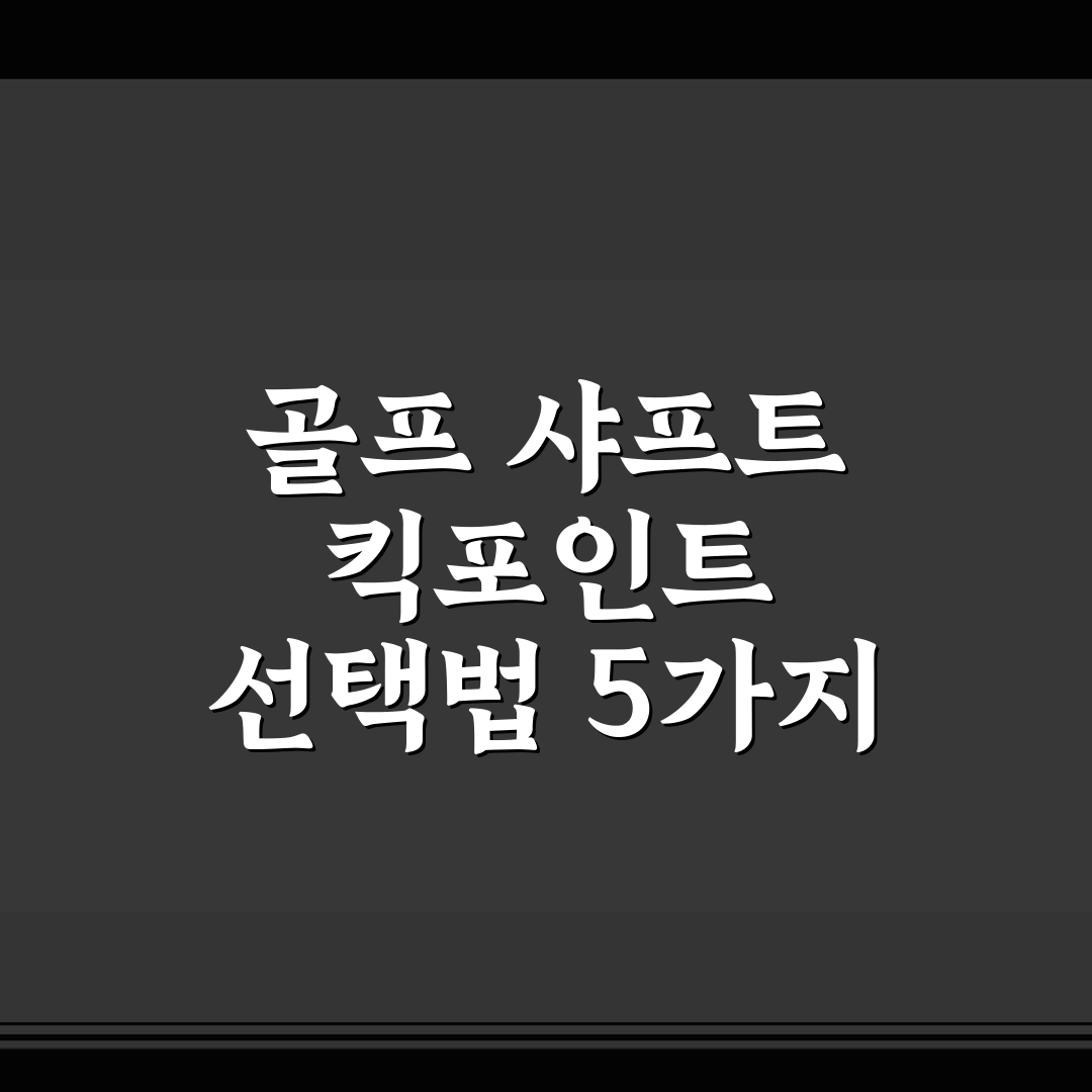 골프 샤프트 킥포인트 선택법 5가지 체크포인트 총정리