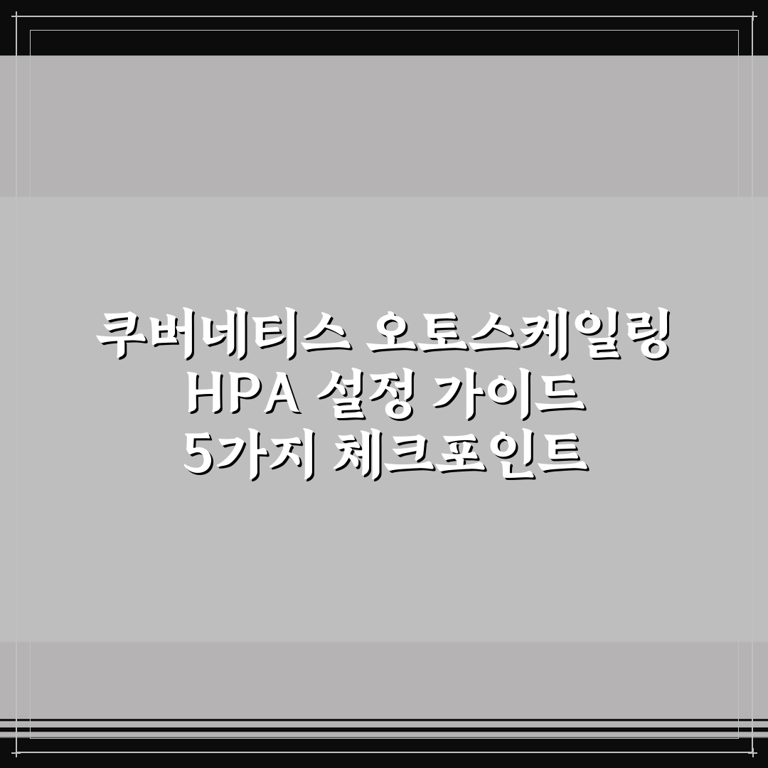 쿠버네티스 오토스케일링 HPA 설정 가이드 5가지 체크포인트 총정리