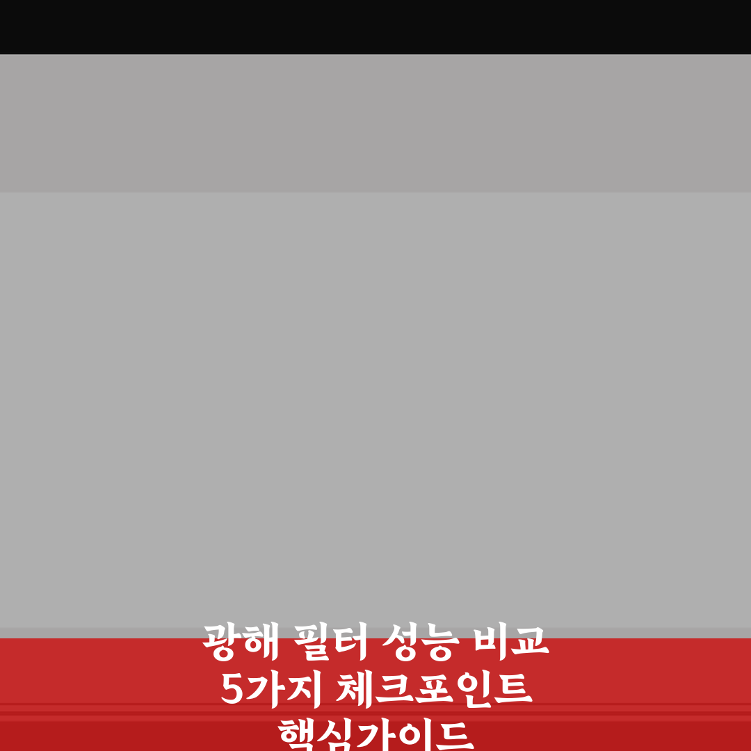 광해 필터 성능 비교 5가지 체크포인트 핵심가이드