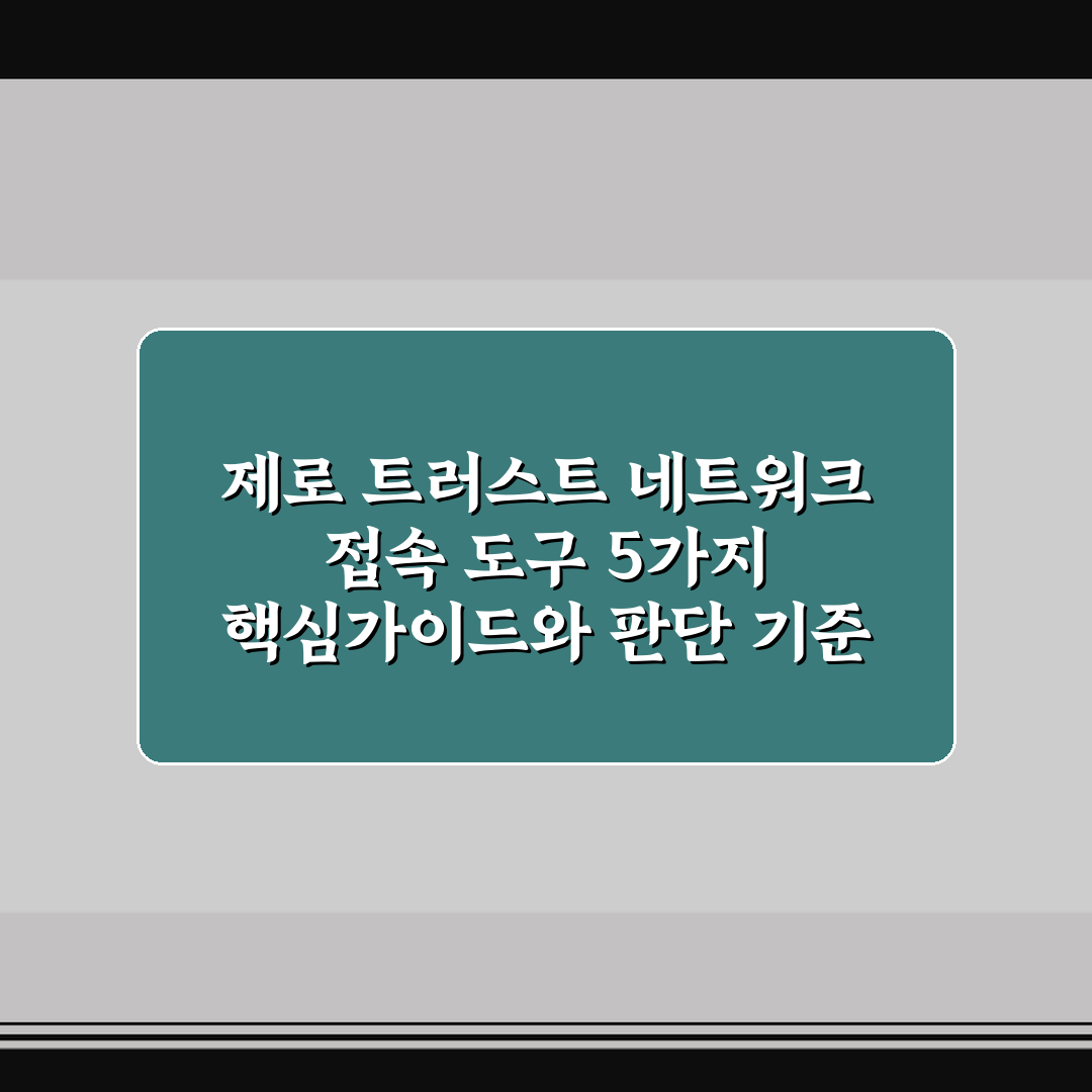 제로 트러스트 네트워크 접속 도구 5가지 핵심가이드와 판단 기준