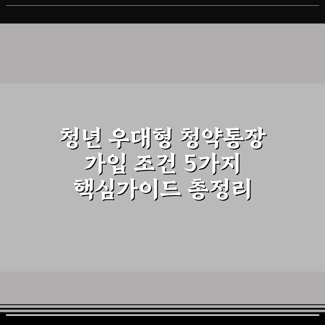 청년 우대형 청약통장 가입 조건 5가지 핵심가이드 총정리
