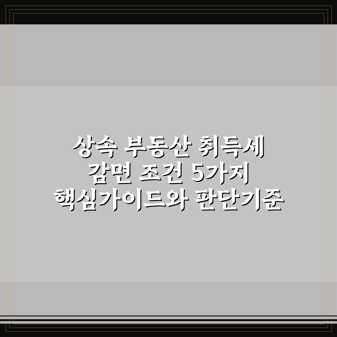 상속 부동산 취득세 감면 조건 5가지 핵심가이드와 판단기준