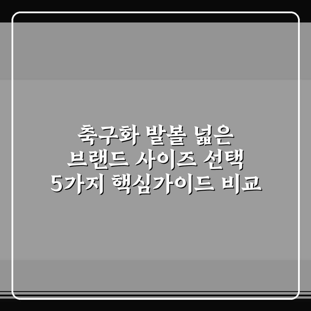 축구화 발볼 넓은 브랜드 사이즈 선택 5가지 핵심가이드 비교 및 총정리