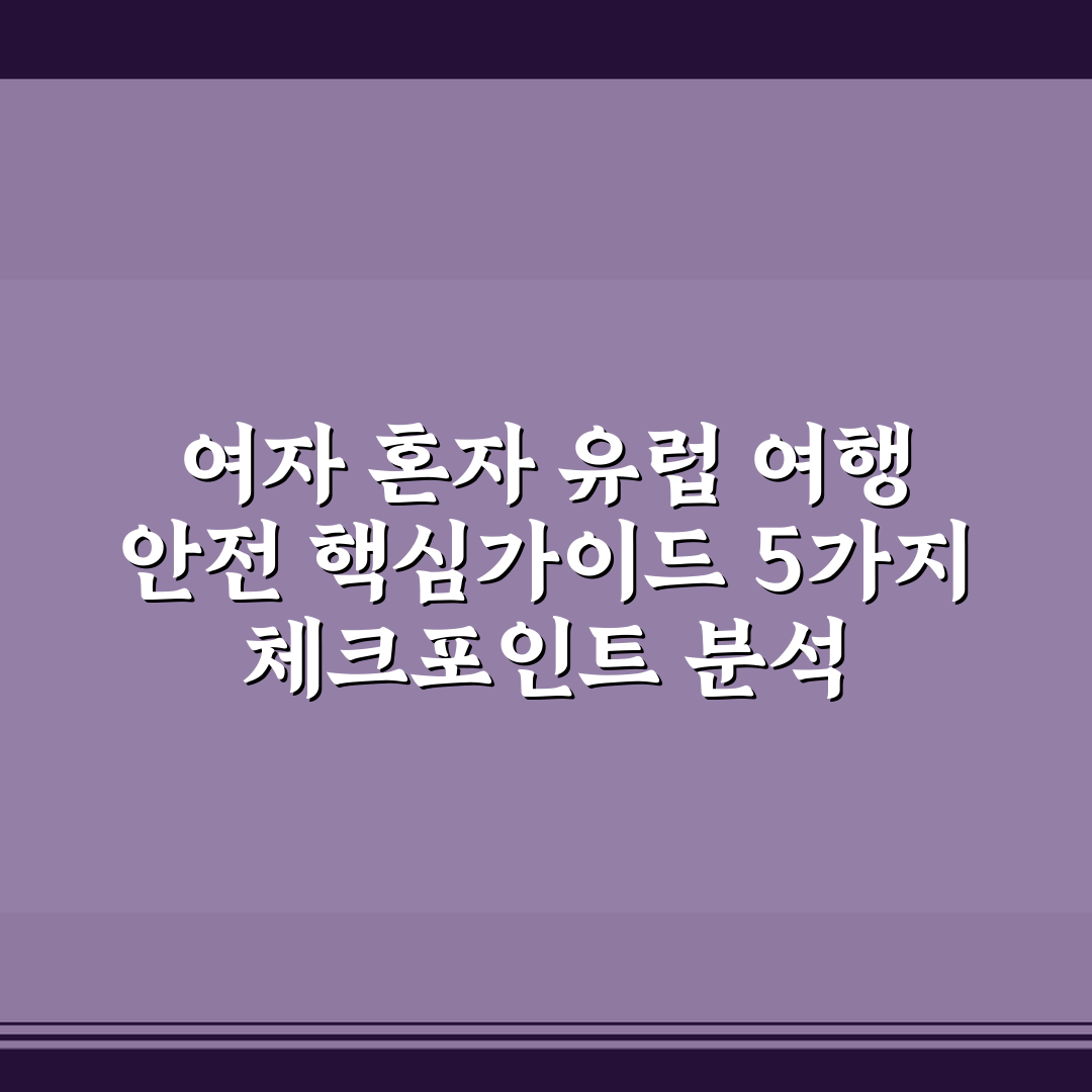 여자 혼자 유럽 여행 안전 핵심가이드 5가지 체크포인트 분석