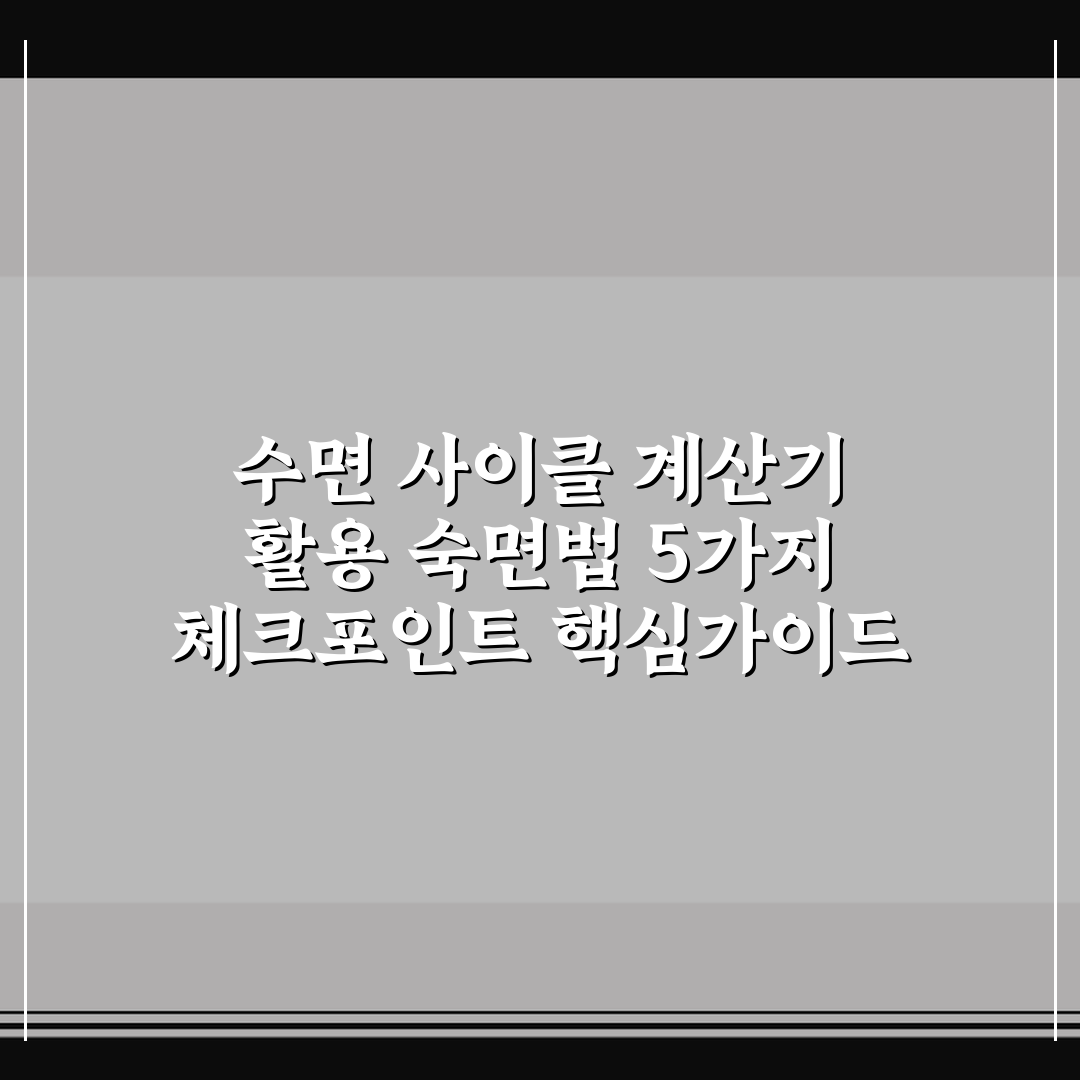 수면 사이클 계산기 활용 숙면법 5가지 체크포인트 핵심가이드