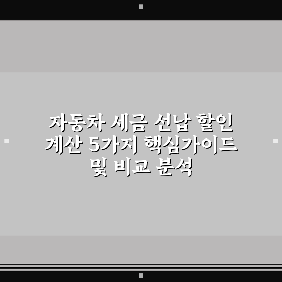 자동차 세금 선납 할인 계산 5가지 핵심가이드 및 비교 분석