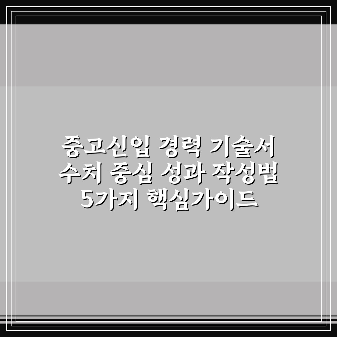 중고신입 경력 기술서 수치 중심 성과 작성법 5가지 핵심가이드