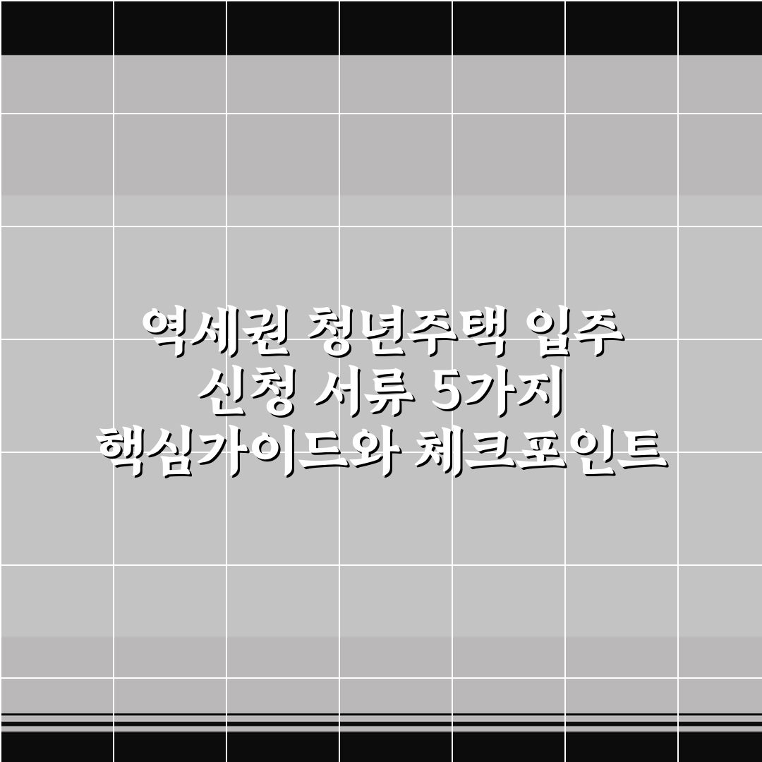 역세권 청년주택 입주 신청 서류 5가지 핵심가이드와 체크포인트