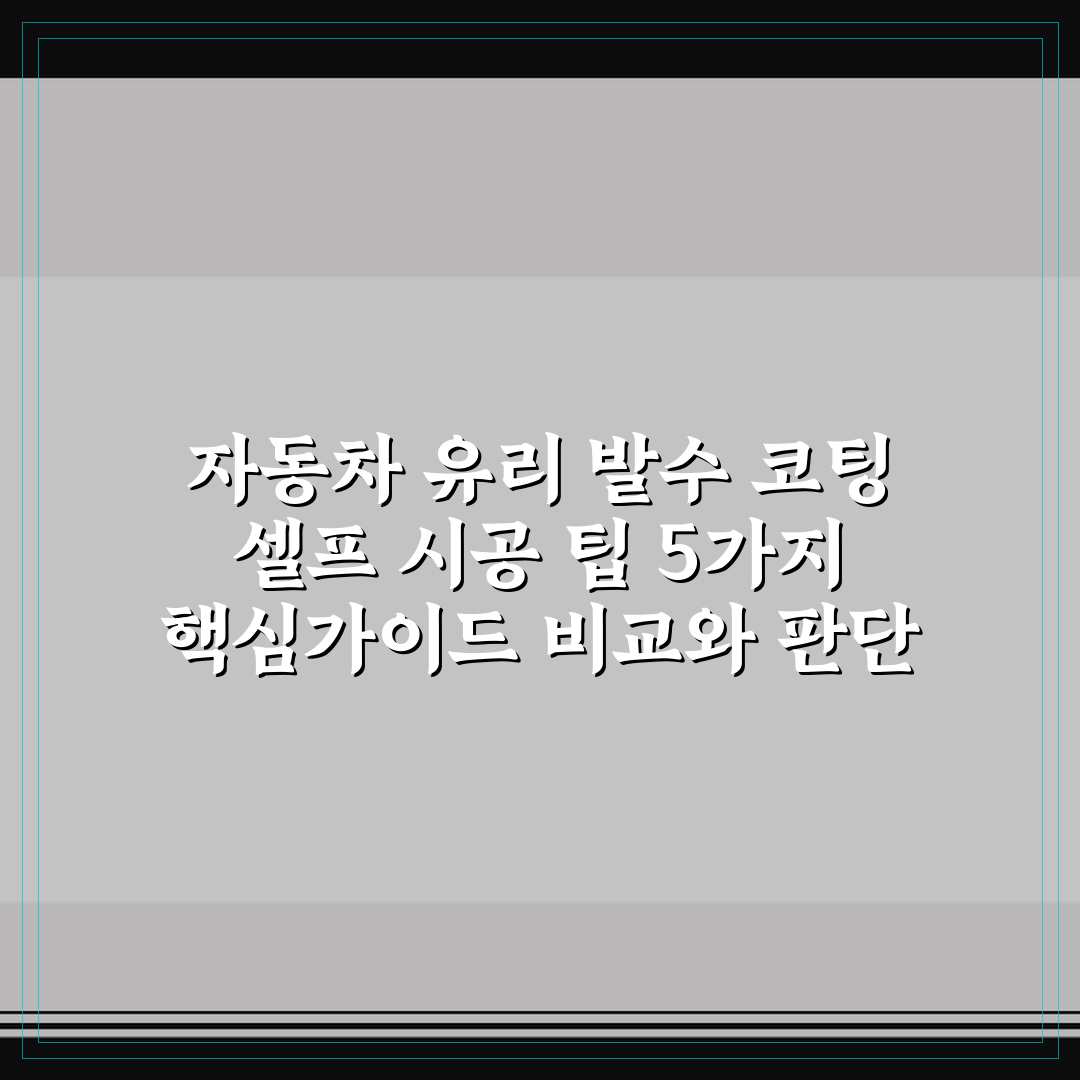 자동차 유리 발수 코팅 셀프 시공 팁 5가지 핵심가이드 비교와 판단 기준