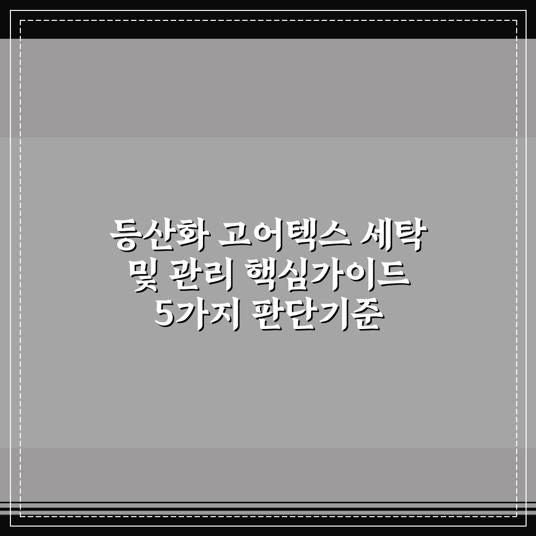 등산화 고어텍스 세탁 및 관리 핵심가이드 5가지 판단기준
