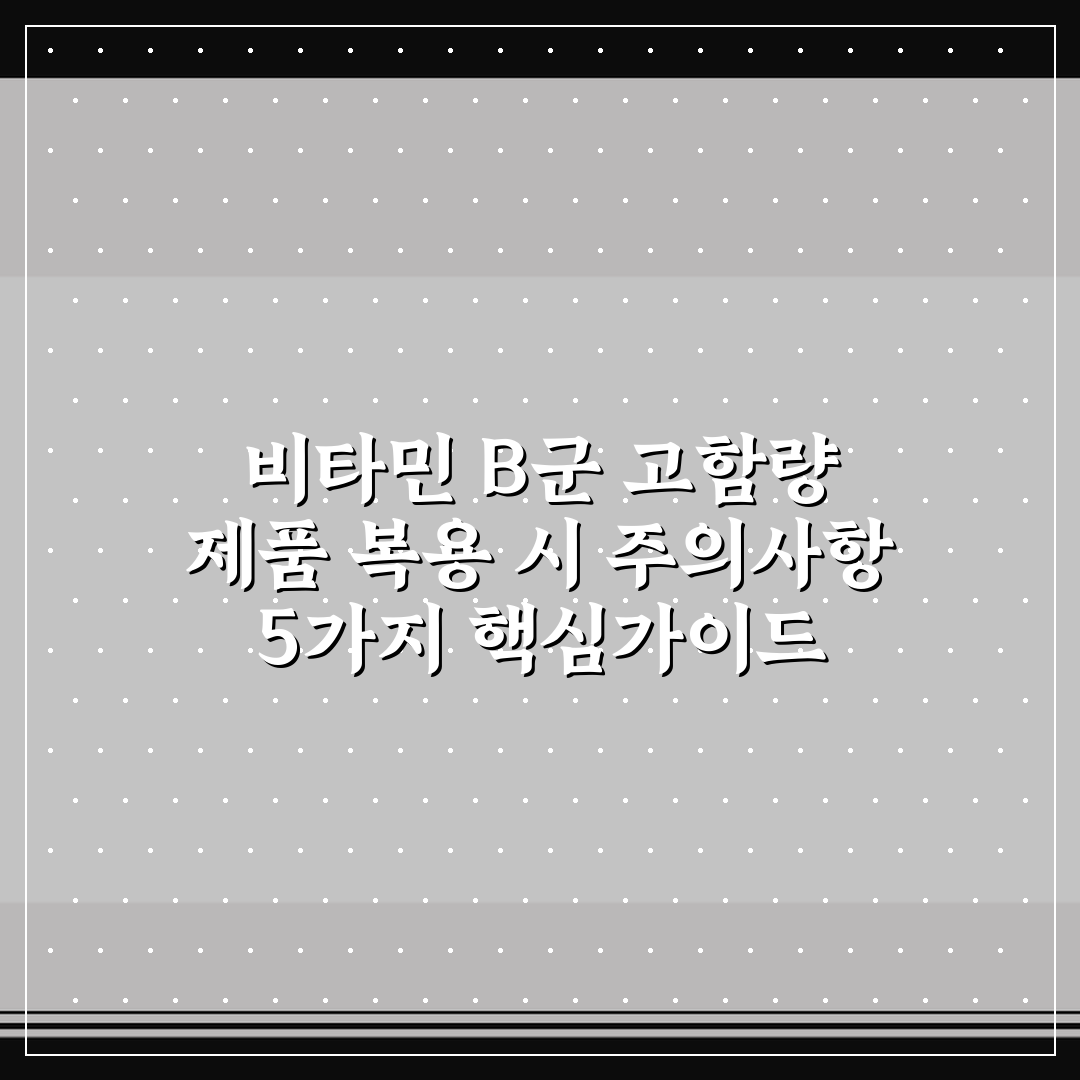 비타민 B군 고함량 제품 복용 시 주의사항 5가지 핵심가이드
