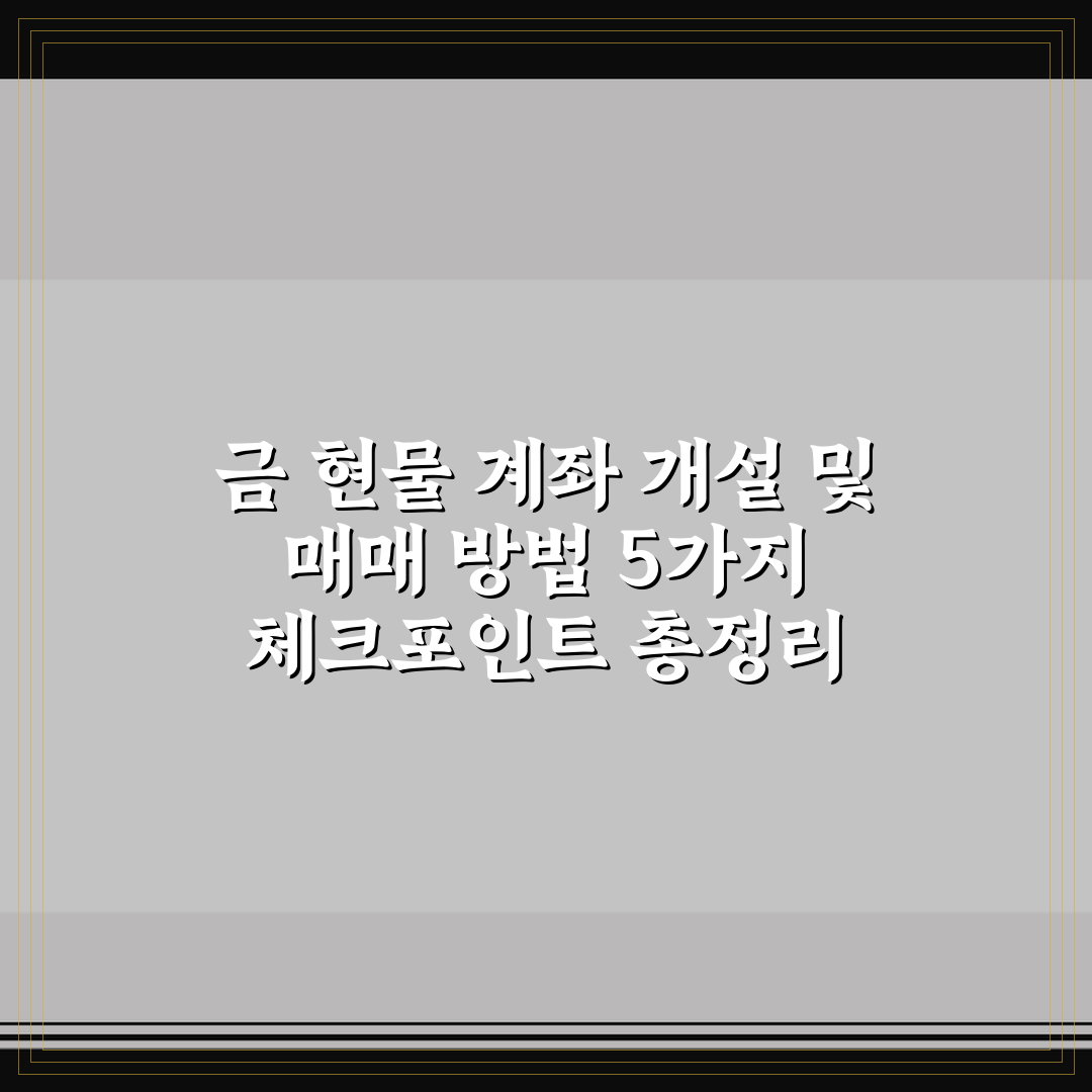 금 현물 계좌 개설 및 매매 방법 5가지 체크포인트 총정리