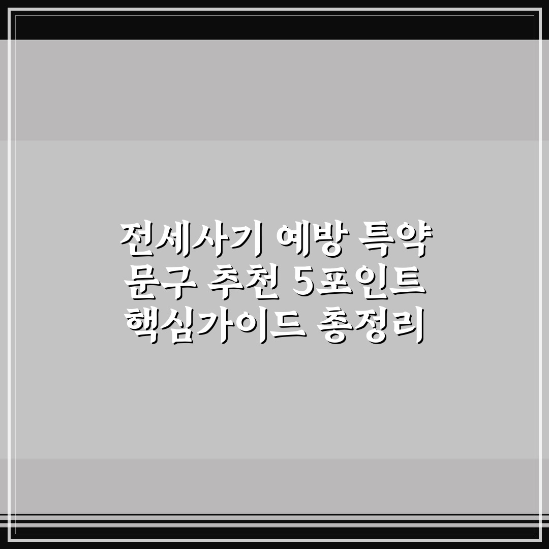 전세사기 예방 특약 문구 추천 5포인트 핵심가이드 총정리