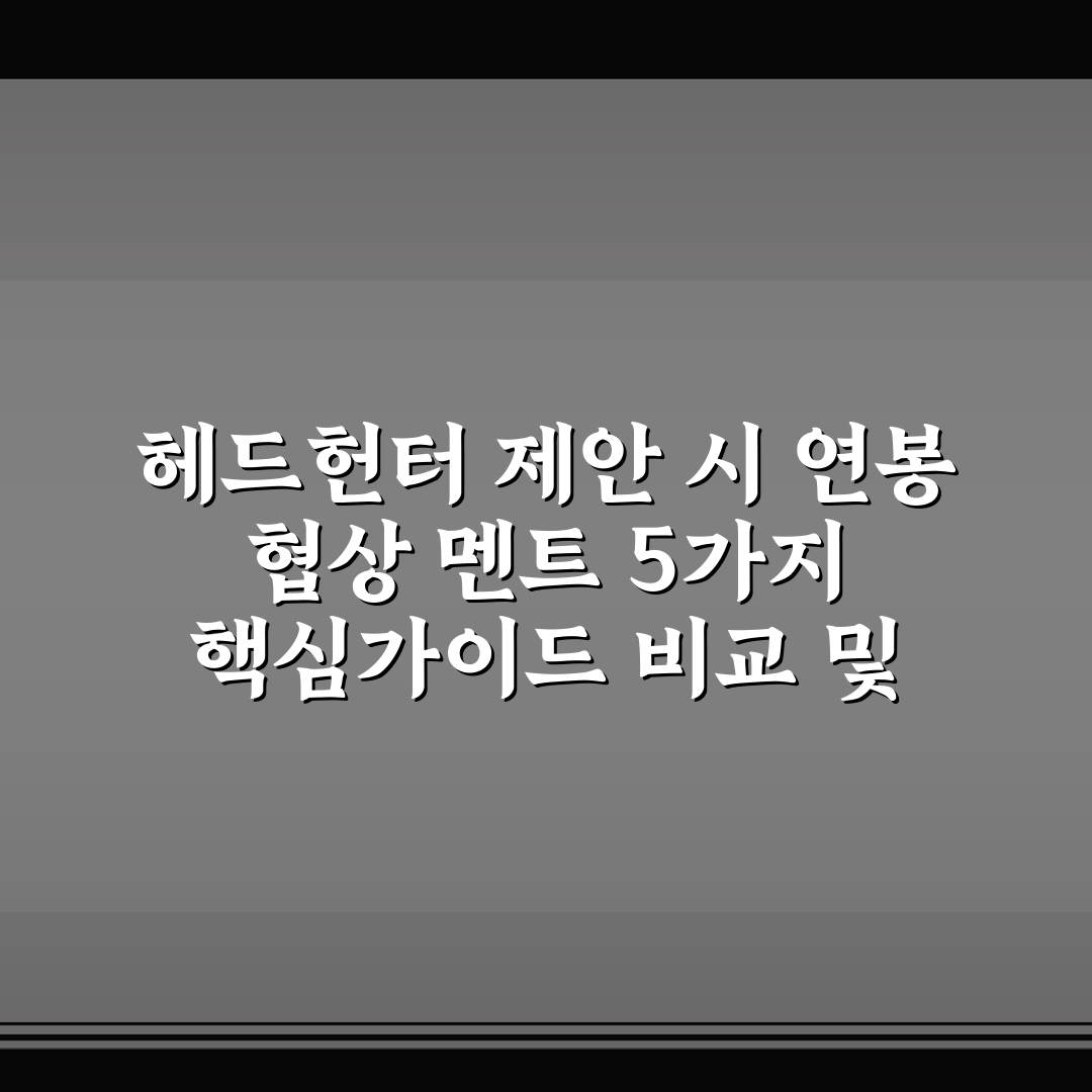 헤드헌터 제안 시 연봉 협상 멘트 5가지 핵심가이드 비교 및 판단 기준