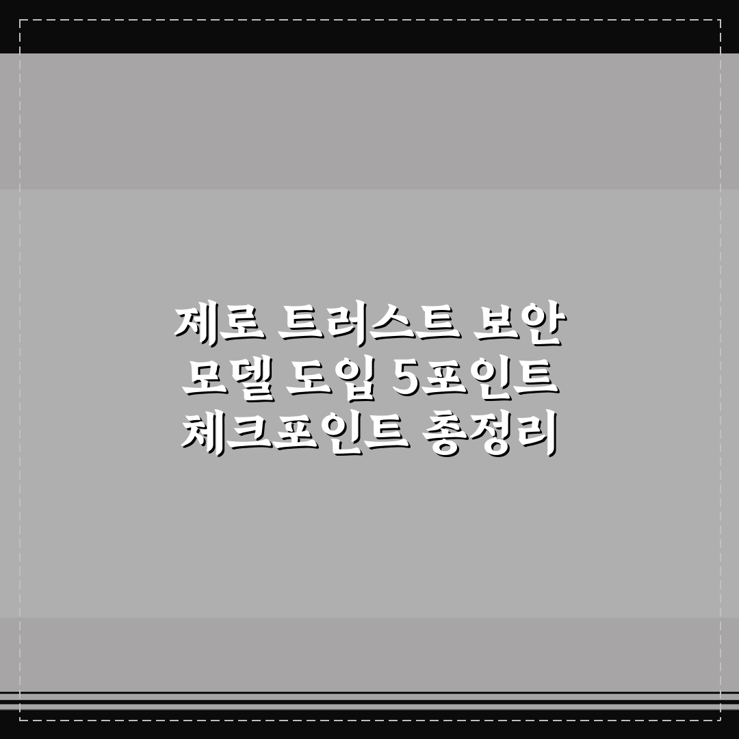 제로 트러스트 보안 모델 도입 5포인트 체크포인트 총정리