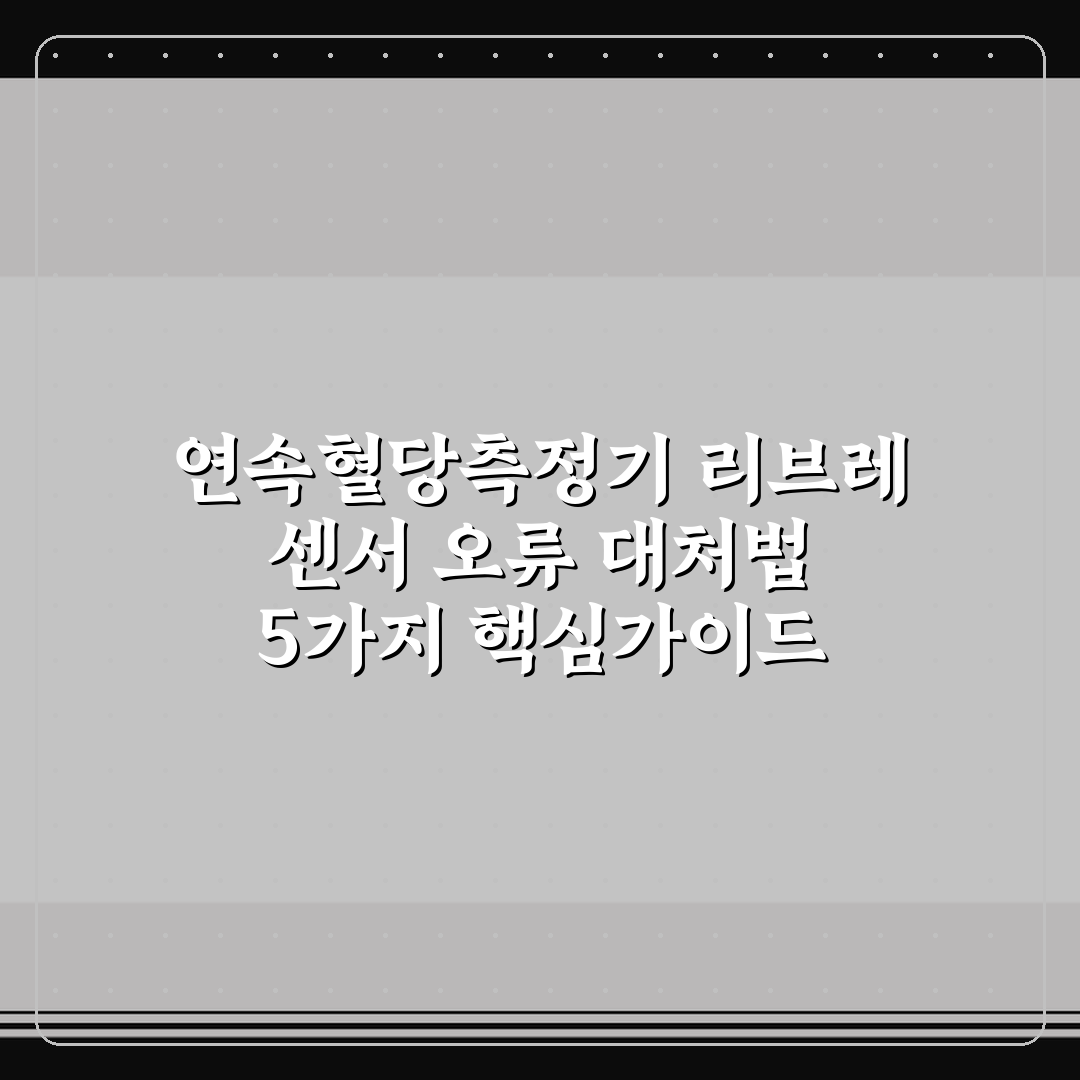 연속혈당측정기 리브레 센서 오류 대처법 5가지 핵심가이드