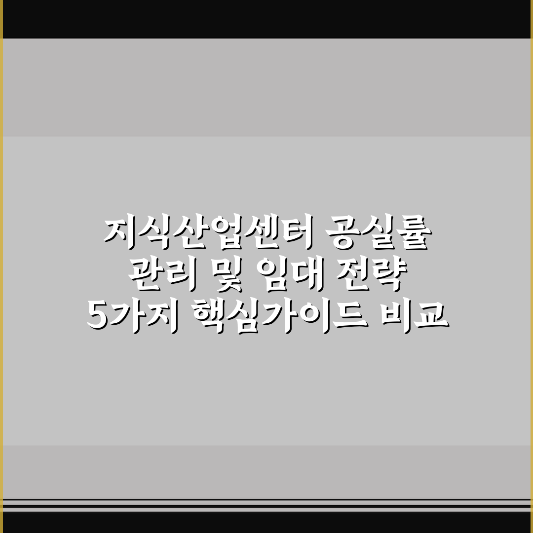 지식산업센터 공실률 관리 및 임대 전략 5가지 핵심가이드 비교 분석