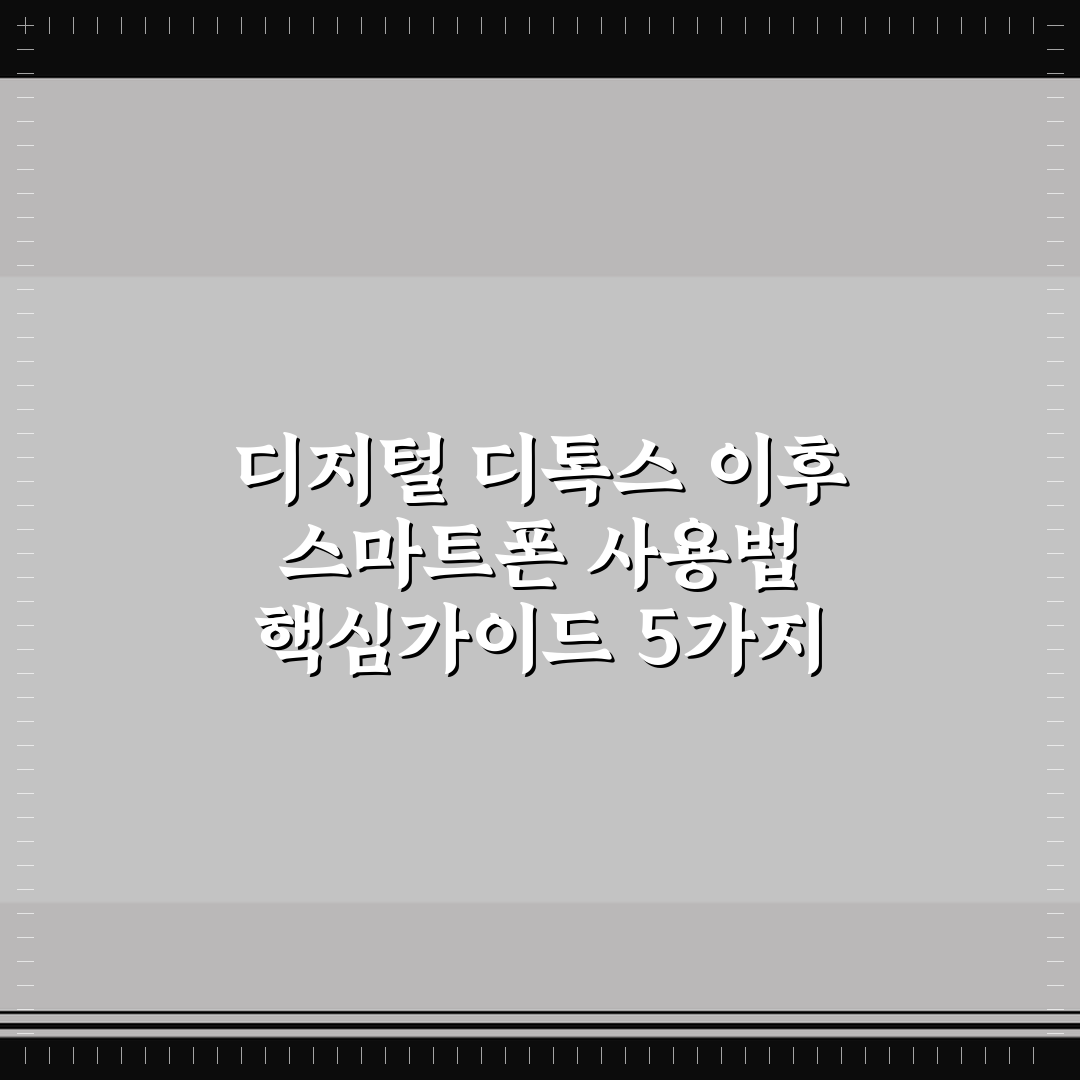 디지털 디톡스 이후 스마트폰 사용법 핵심가이드 5가지 체크포인트