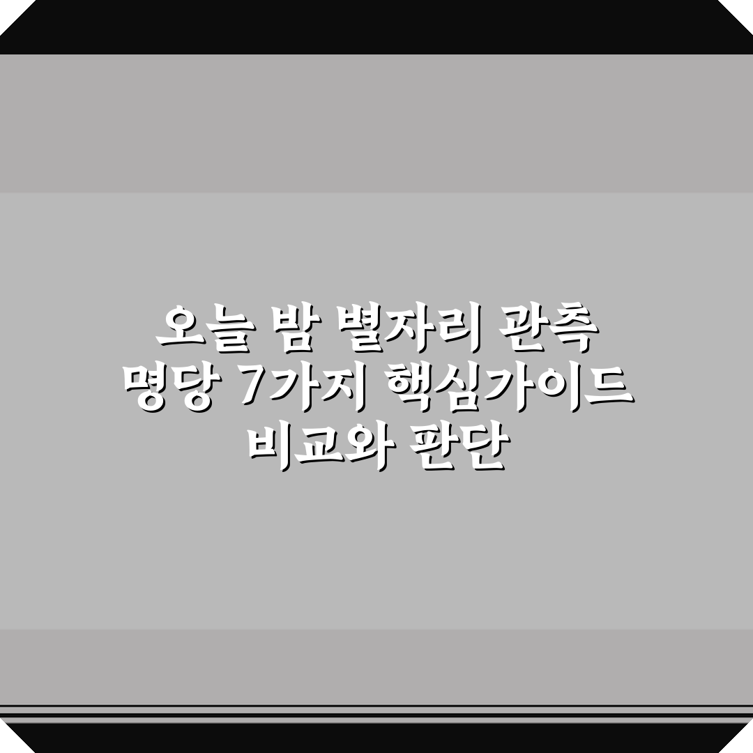 오늘 밤 별자리 관측 명당 7가지 핵심가이드 비교와 판단