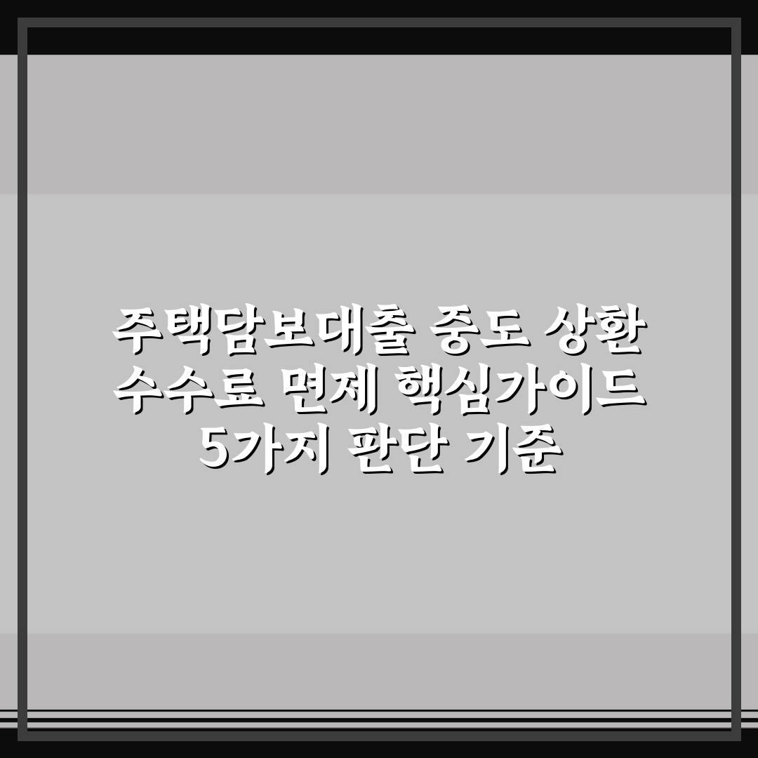 주택담보대출 중도 상환 수수료 면제 핵심가이드 5가지 판단 기준
