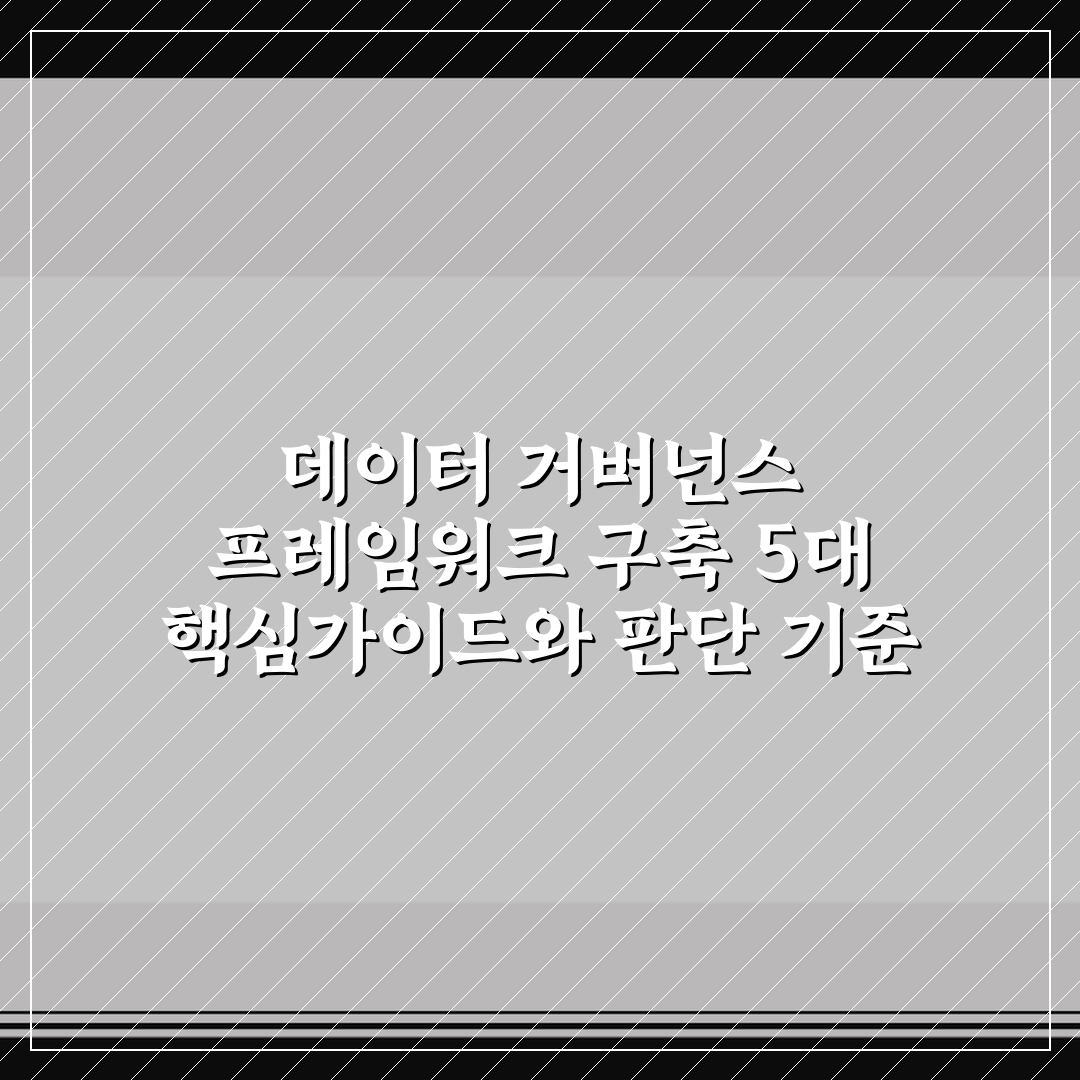 데이터 거버넌스 프레임워크 구축 5대 핵심가이드와 판단 기준