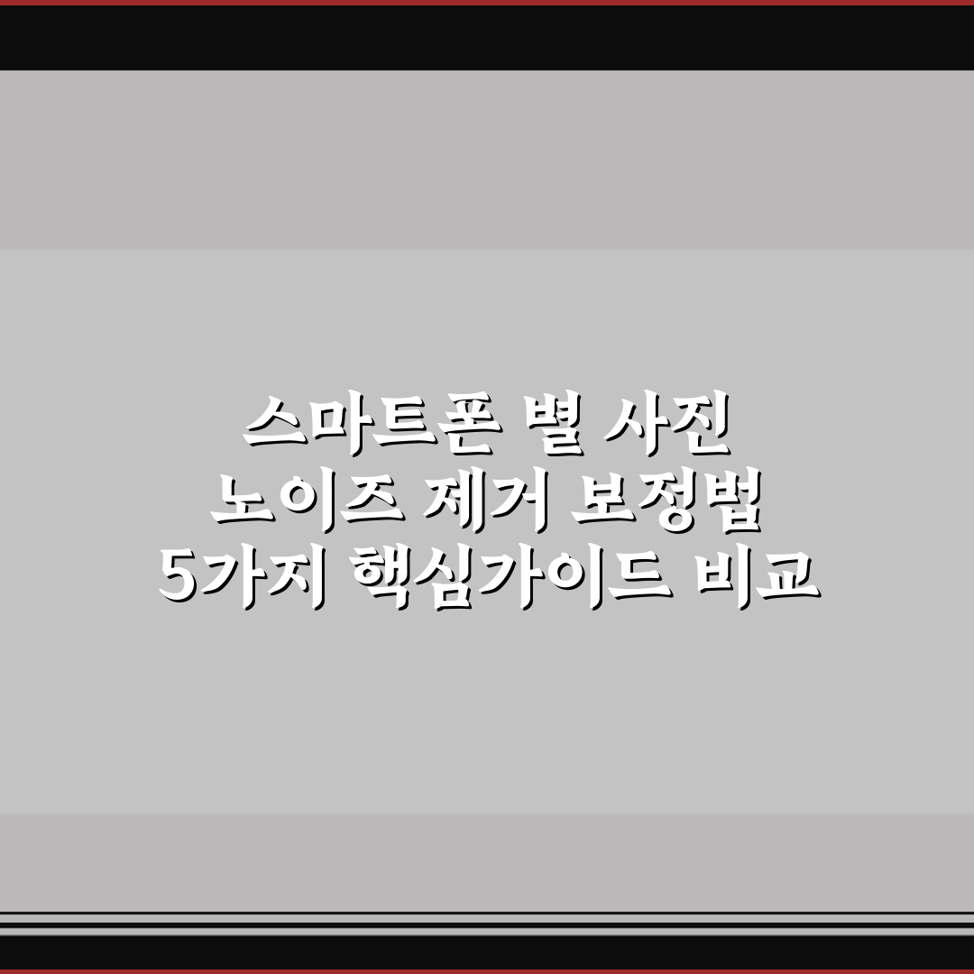 스마트폰 별 사진 노이즈 제거 보정법 5가지 핵심가이드 비교 및 판단