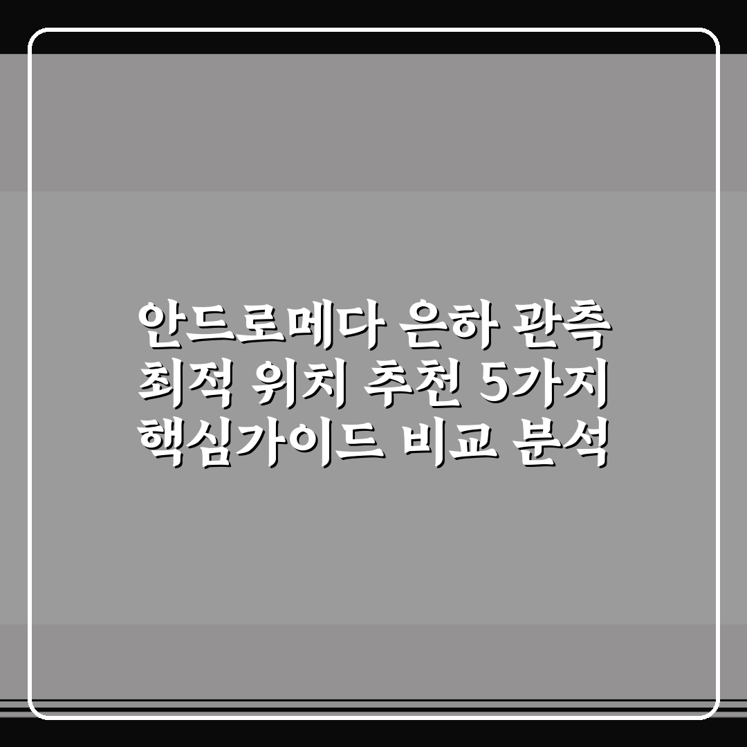 안드로메다 은하 관측 최적 위치 추천 5가지 핵심가이드 비교 분석