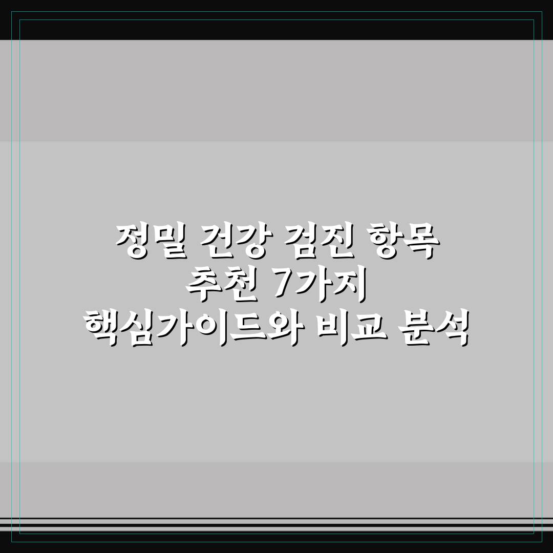 정밀 건강 검진 항목 추천 7가지 핵심가이드와 비교 분석