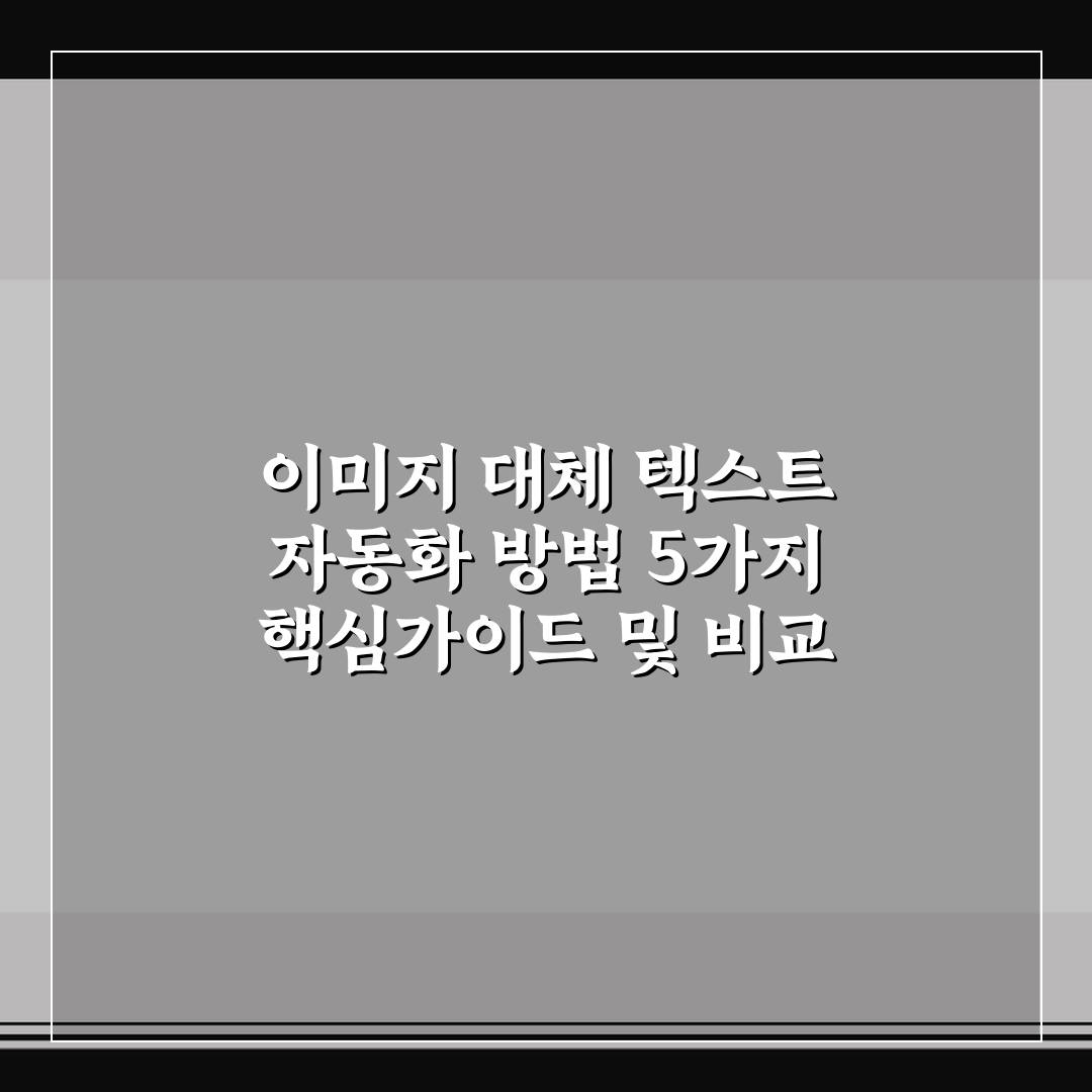 이미지 대체 텍스트 자동화 방법 5가지 핵심가이드 및 비교 분석