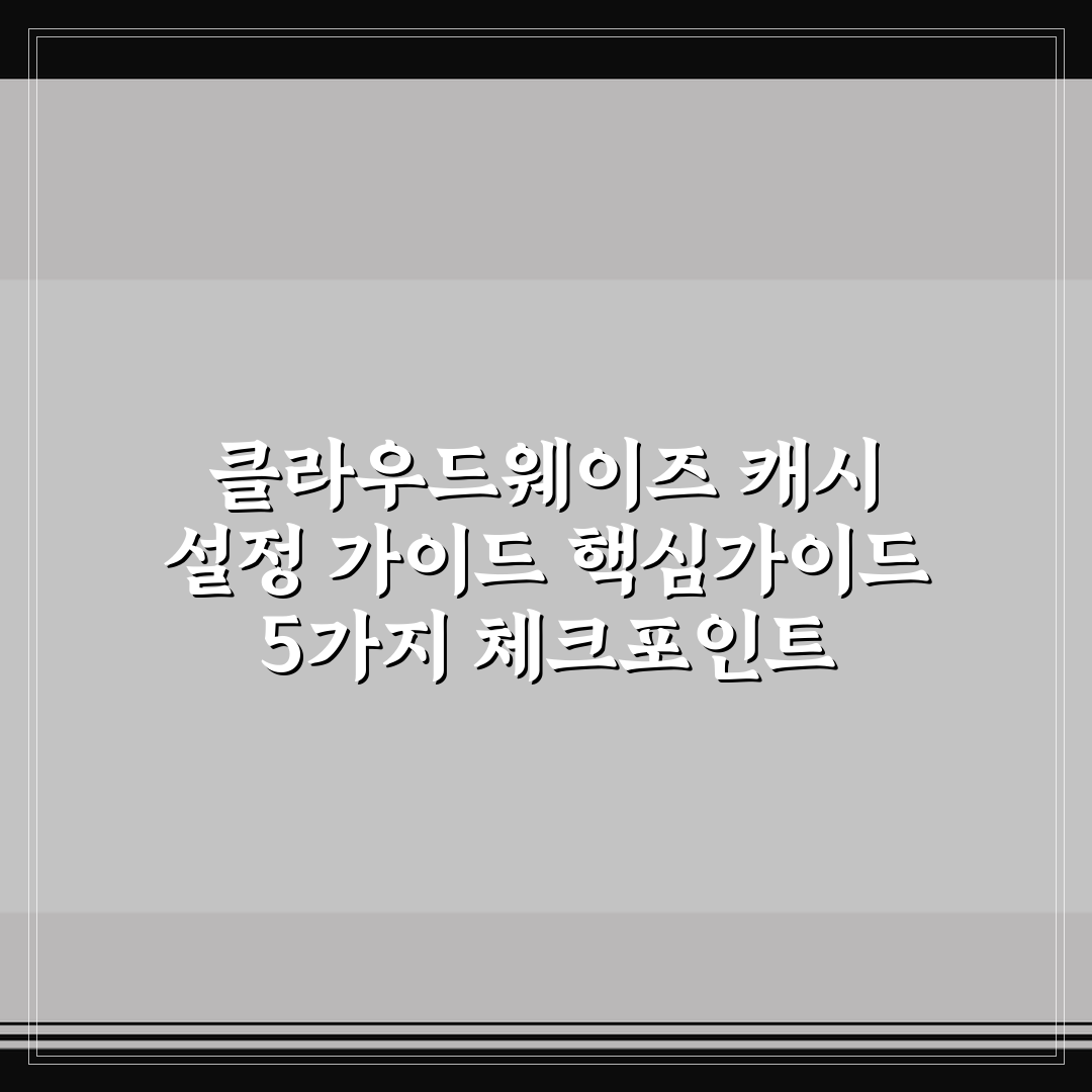 클라우드웨이즈 캐시 설정 가이드 핵심가이드 5가지 체크포인트