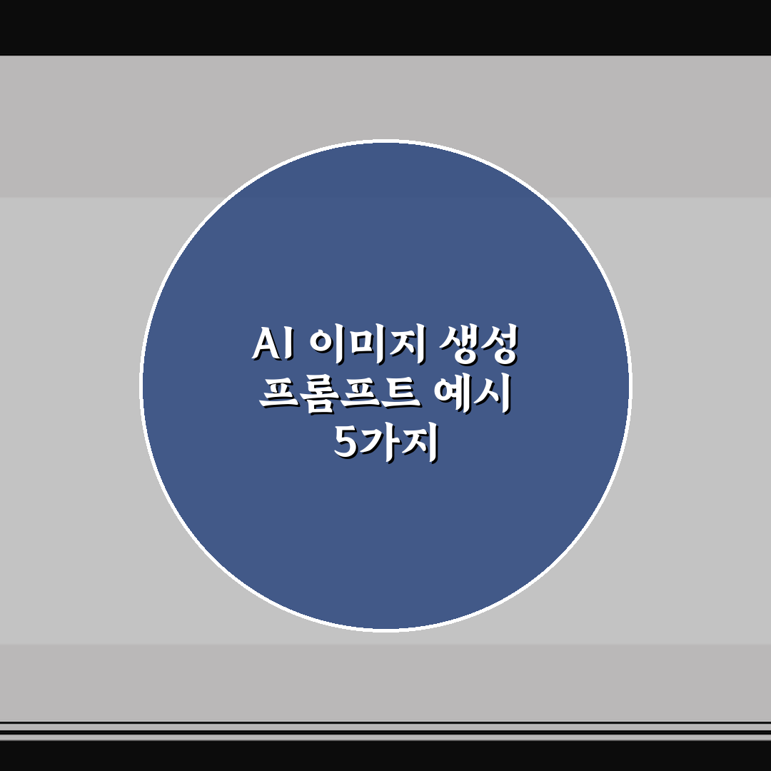 AI 이미지 생성 프롬프트 예시 5가지 핵심가이드와 비교 기준