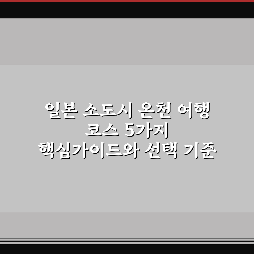 일본 소도시 온천 여행 코스 5가지 핵심가이드와 선택 기준
