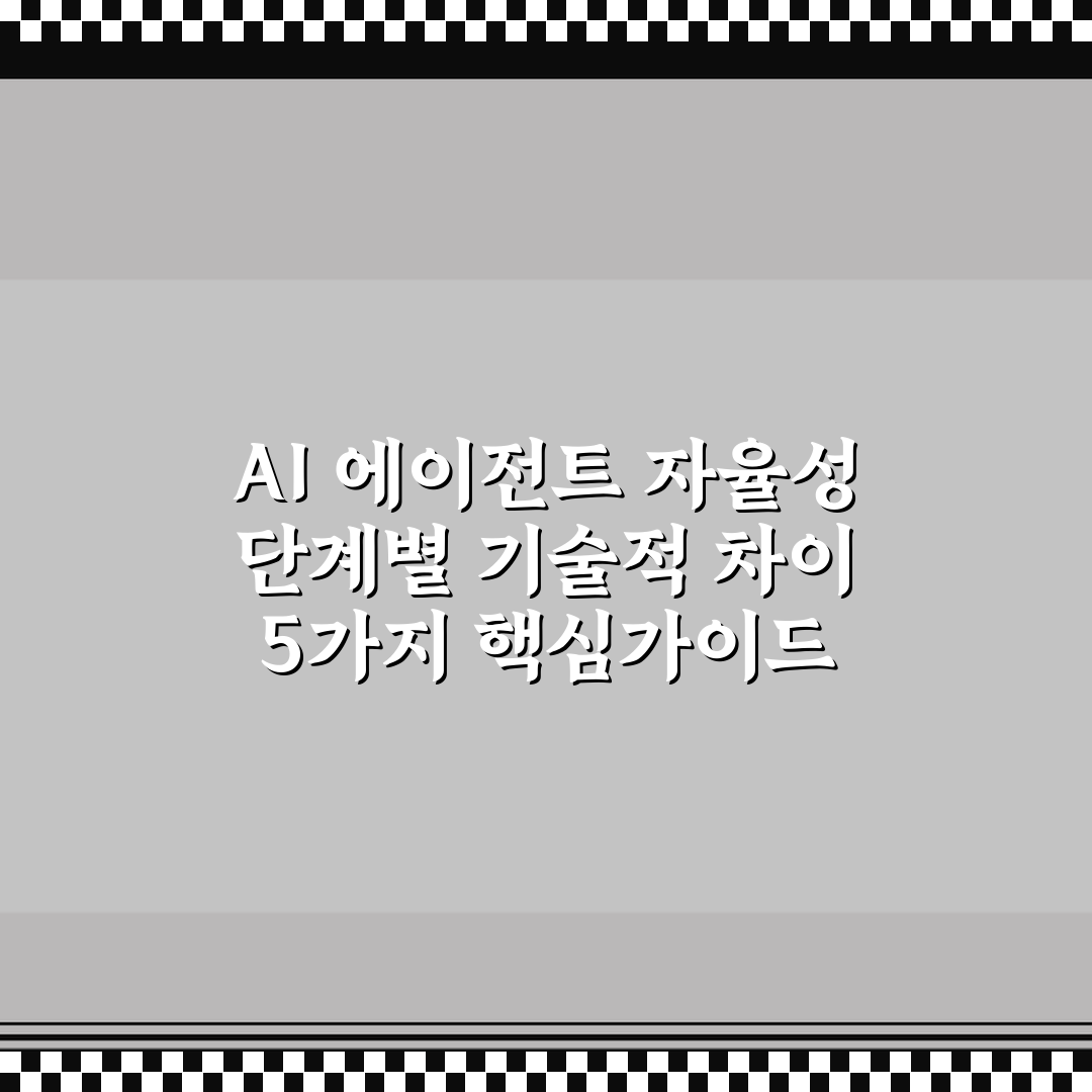 AI 에이전트 자율성 단계별 기술적 차이 5가지 핵심가이드