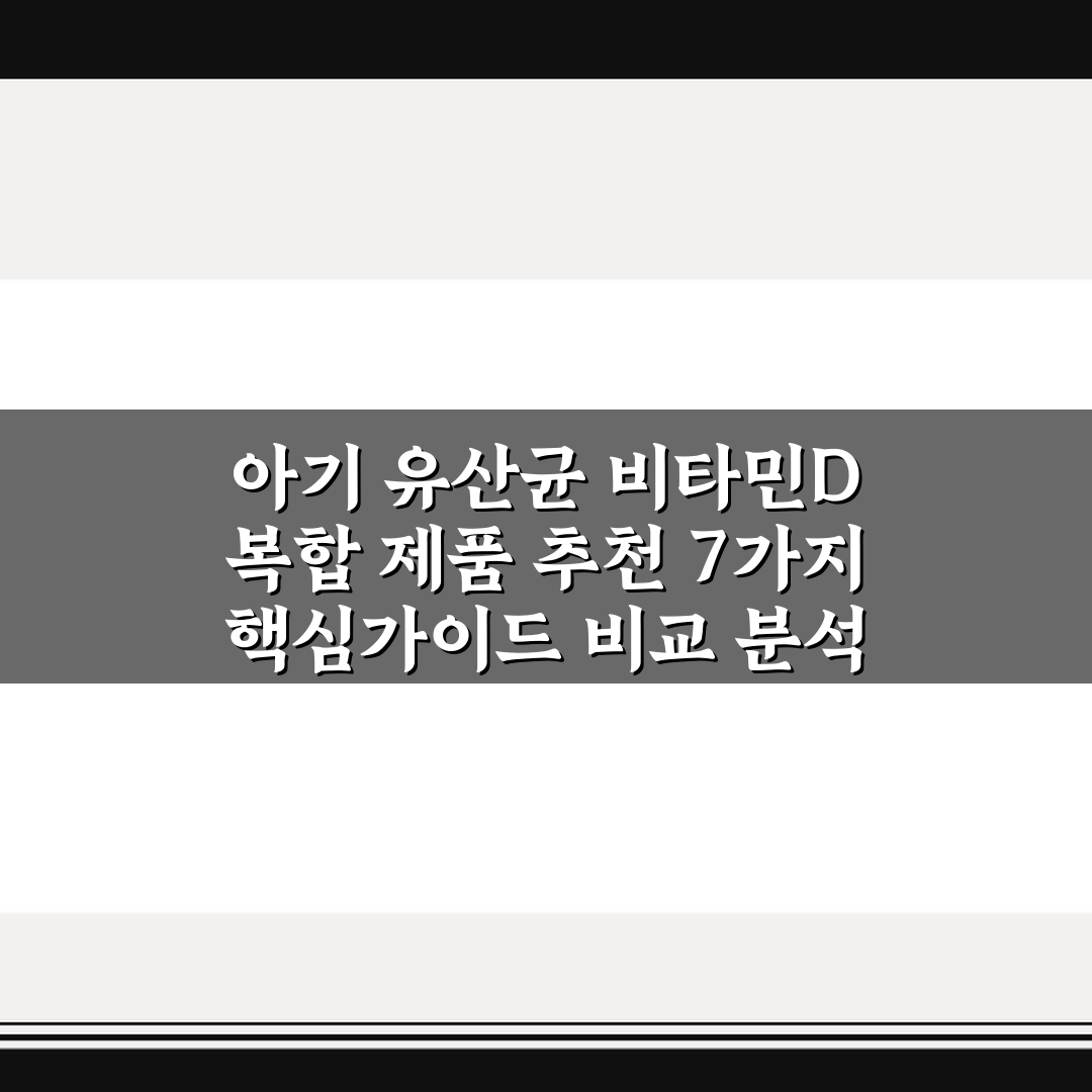 아기 유산균 비타민D 복합 제품 추천 7가지 핵심가이드 비교 분석