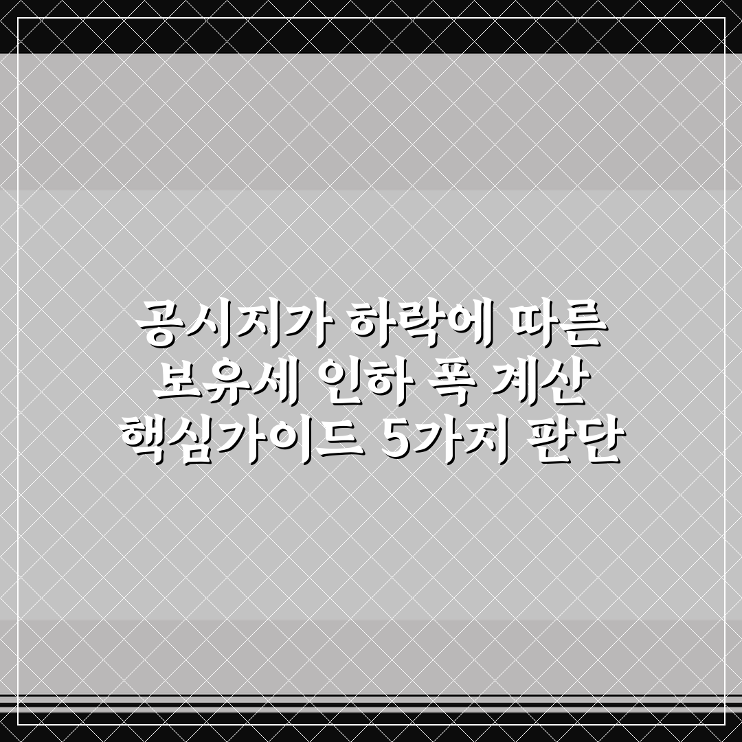 공시지가 하락에 따른 보유세 인하 폭 계산 핵심가이드 5가지 판단 기준