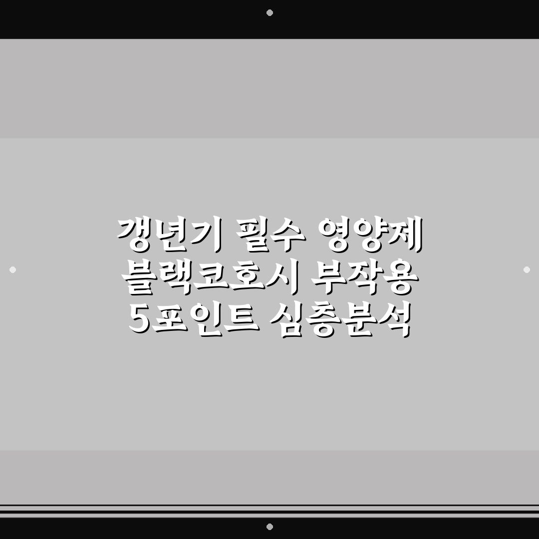 갱년기 필수 영양제 블랙코호시 부작용 5포인트 심층분석 가이드