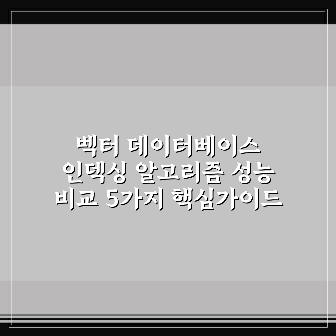 벡터 데이터베이스 인덱싱 알고리즘 성능 비교 5가지 핵심가이드