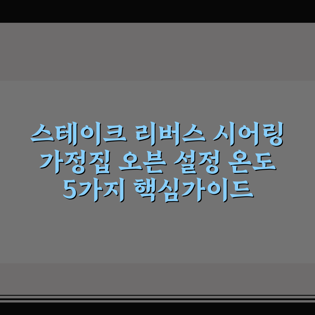 스테이크 리버스 시어링 가정집 오븐 설정 온도 5가지 핵심가이드
