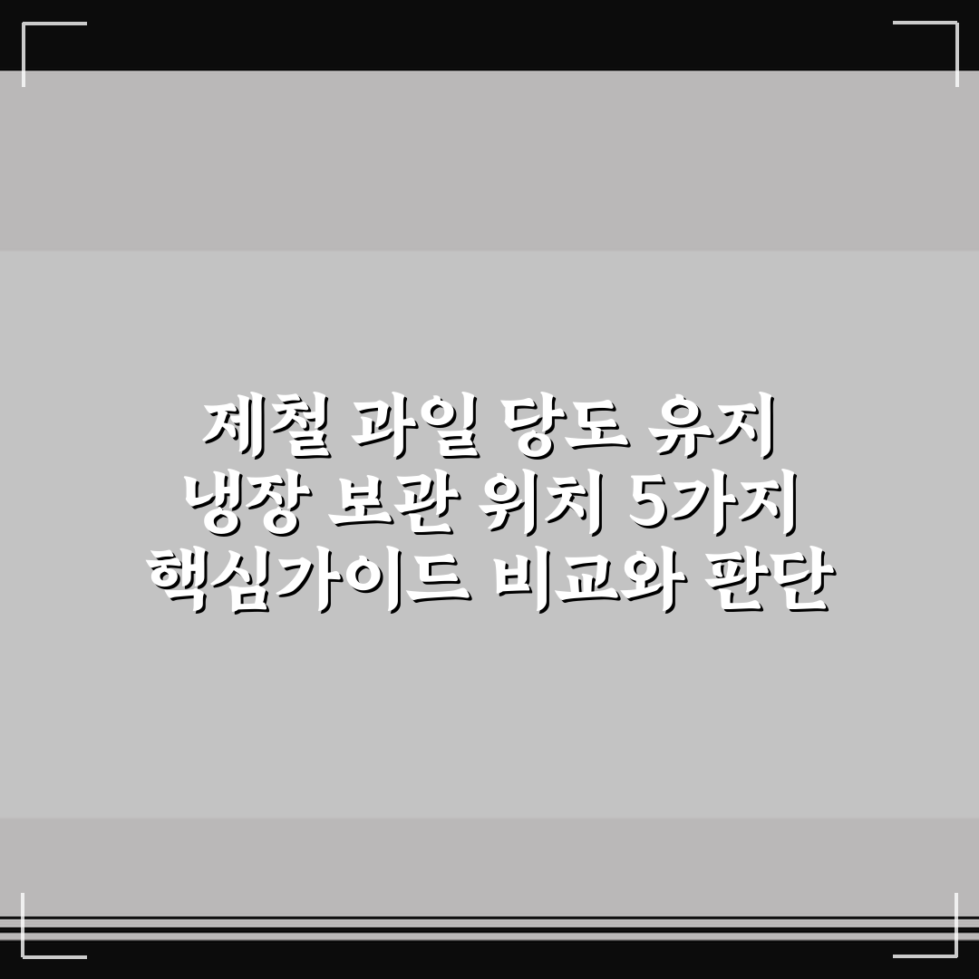 제철 과일 당도 유지 냉장 보관 위치 5가지 핵심가이드 비교와 판단