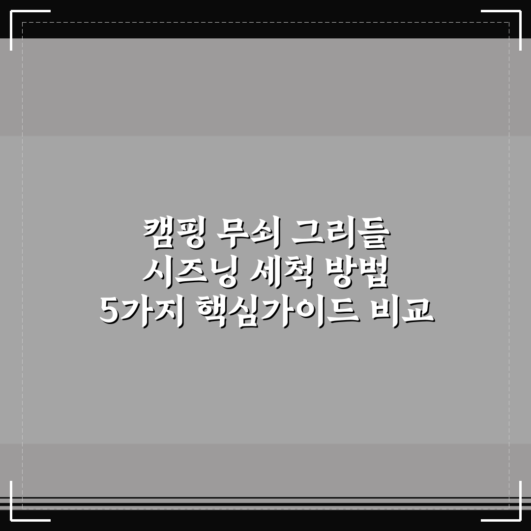 캠핑 무쇠 그리들 시즈닝 세척 방법 5가지 핵심가이드 비교 분석