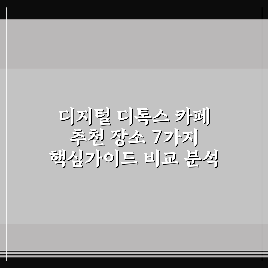 디지털 디톡스 카페 추천 장소 7가지 핵심가이드 비교 분석