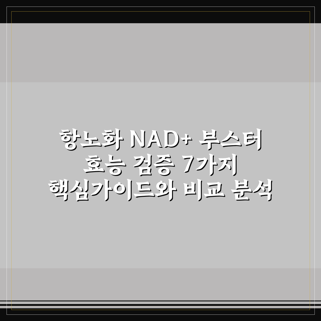 항노화 NAD+ 부스터 효능 검증 7가지 핵심가이드와 비교 분석