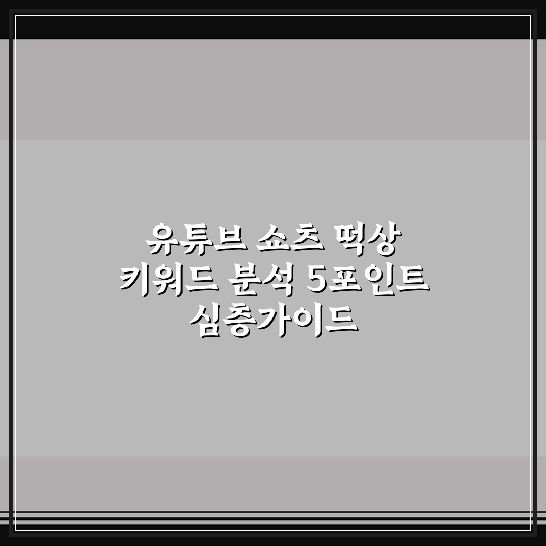 유튜브 쇼츠 떡상 키워드 분석 5포인트 심층가이드