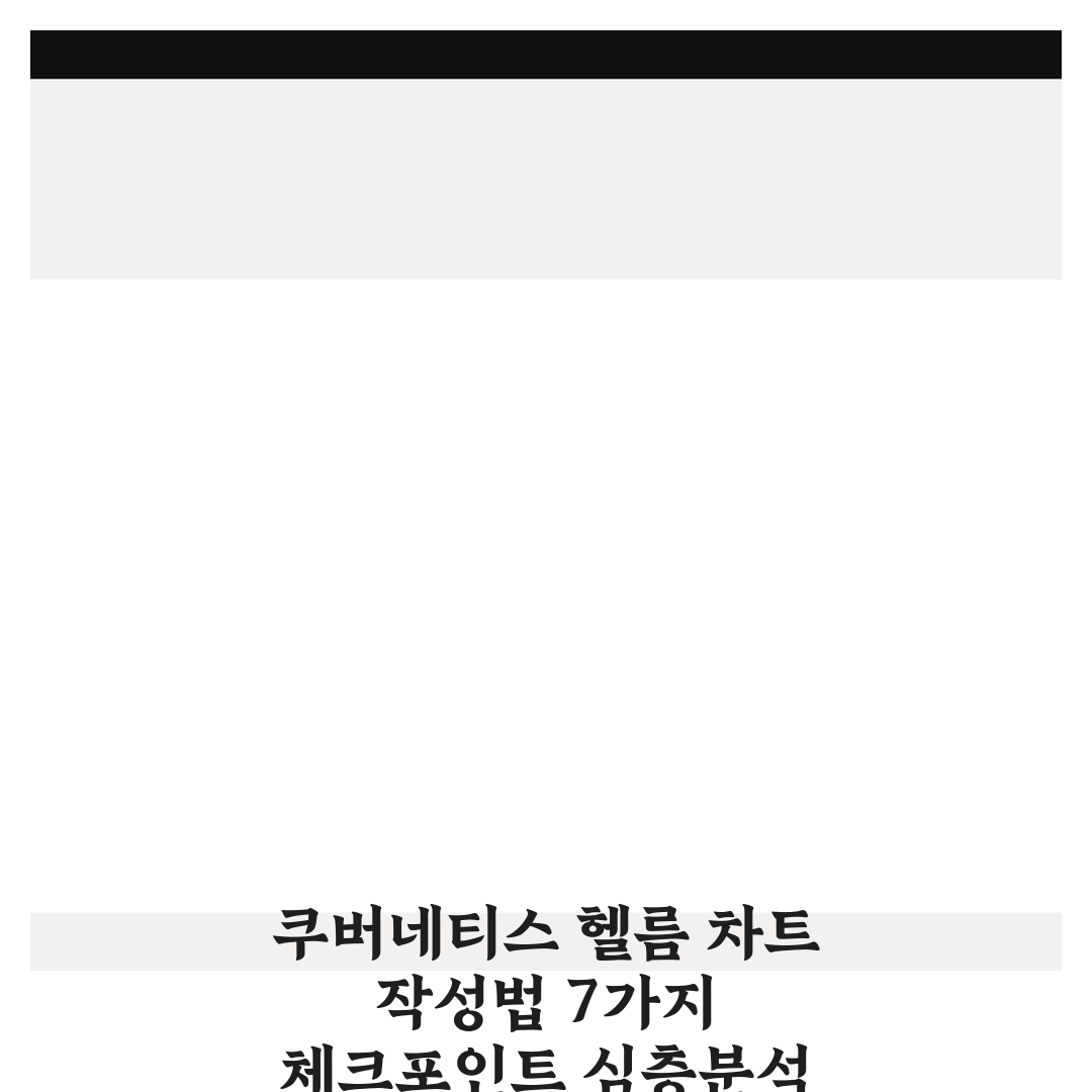 쿠버네티스 헬름 차트 작성법 7가지 체크포인트 심층분석